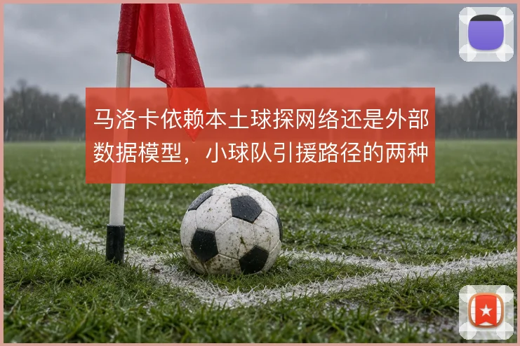 马洛卡依赖本土球探网络还是外部数据模型，小球队引援路径的两种选择