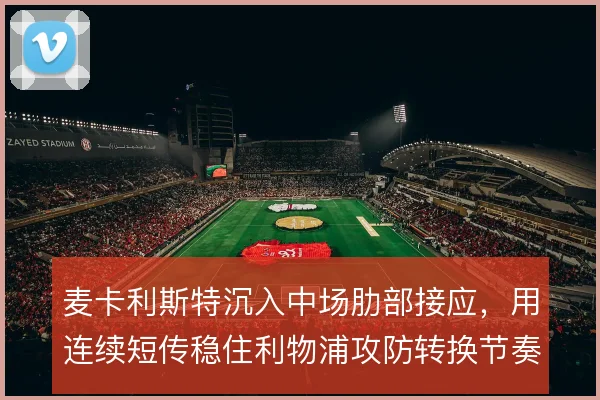 麦卡利斯特沉入中场肋部接应,用连续短传稳住利物浦攻防转换节奏