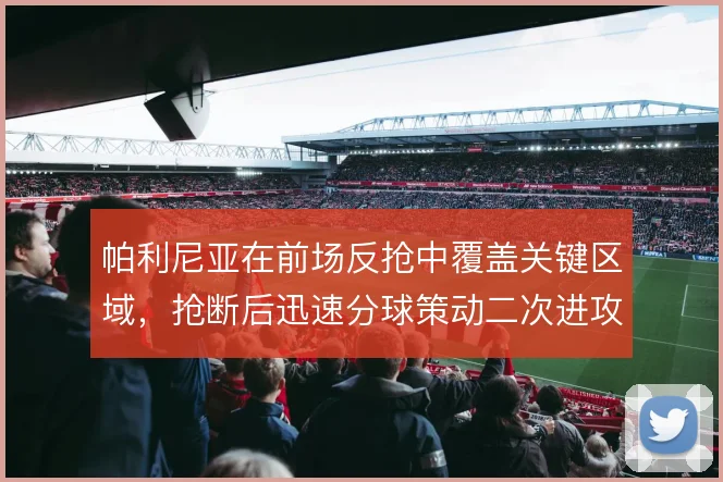 帕利尼亚在前场反抢中覆盖关键区域，抢断后迅速分球策动二次进攻