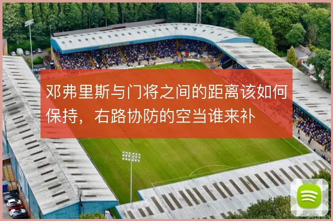 邓弗里斯与门将之间的距离该如何保持,右路协防的空当谁来补
