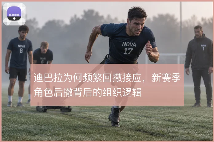 迪巴拉为何频繁回撤接应，新赛季角色后撤背后的组织逻辑