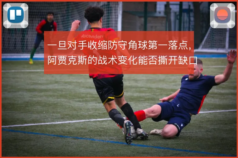 一旦对手收缩防守角球第一落点，阿贾克斯的战术变化能否撕开缺口