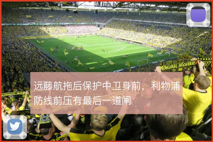 远藤航拖后保护中卫身前，利物浦防线前压有最后一道闸
