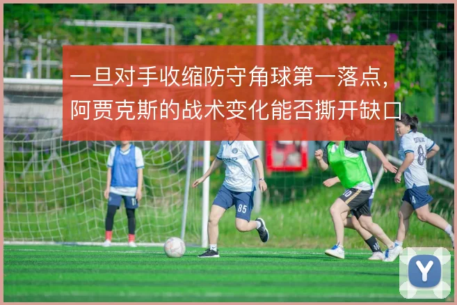一旦对手收缩防守角球第一落点，阿贾克斯的战术变化能否撕开缺口