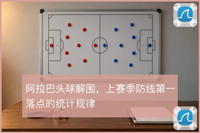 阿拉巴头球解围,上赛季防线第一落点的统计规律