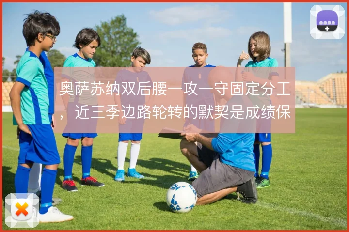 奥萨苏纳双后腰一攻一守固定分工,近三季边路轮转的默契是成绩保障