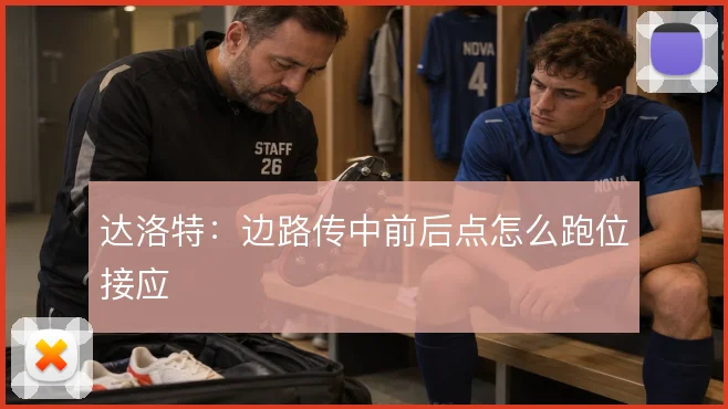 达洛特:边路传中前后点怎么跑位接应