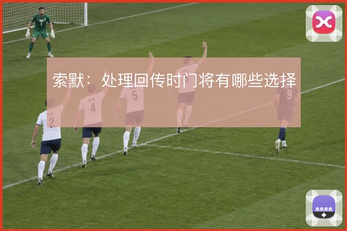 索默:处理回传时门将有哪些选择