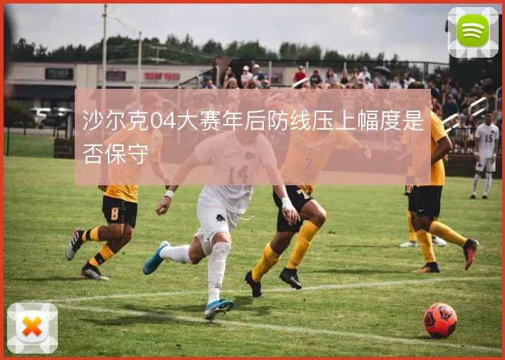 沙尔克04大赛年后防线压上幅度是否保守