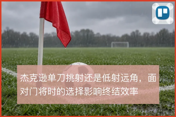杰克逊单刀挑射还是低射远角，面对门将时的选择影响终结效率