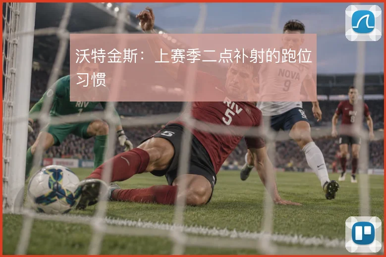 沃特金斯：上赛季二点补射的跑位习惯