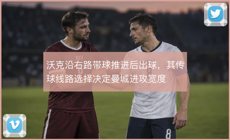沃克沿右路带球推进后出球,其传球线路选择决定曼城进攻宽度