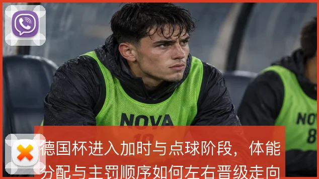 德国杯进入加时与点球阶段，体能分配与主罚顺序如何左右晋级走向