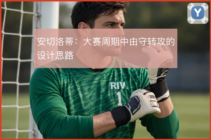 安切洛蒂：大赛周期中由守转攻的设计思路