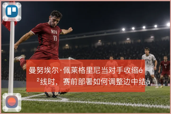 曼努埃尔·佩莱格里尼当对手收缩防线时，赛前部署如何调整边中结合