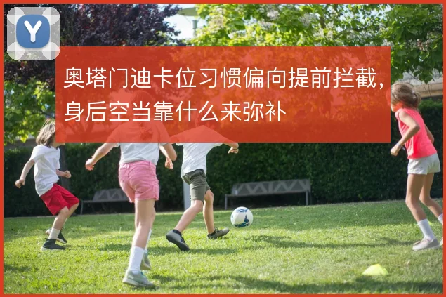 奥塔门迪卡位习惯偏向提前拦截，身后空当靠什么来弥补