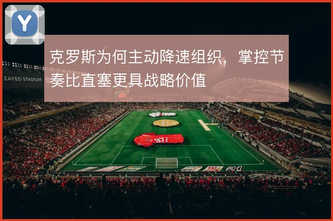 克罗斯为何主动降速组织，掌控节奏比直塞更具战略价值