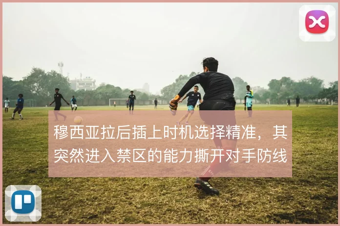 穆西亚拉后插上时机选择精准,其突然进入禁区的能力撕开对手防线