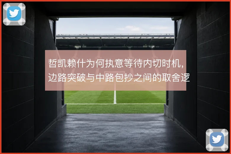 哲凯赖什为何执意等待内切时机，边路突破与中路包抄之间的取舍逻辑