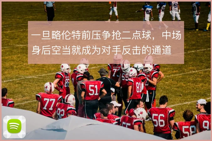 一旦略伦特前压争抢二点球，中场身后空当就成为对手反击的通道