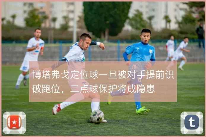 博塔弗戈定位球一旦被对手提前识破跑位,二点球保护将成隐患