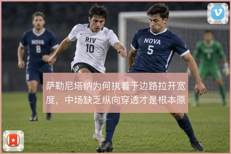 萨勒尼塔纳为何执着于边路拉开宽度，中场缺乏纵向穿透才是根本原因