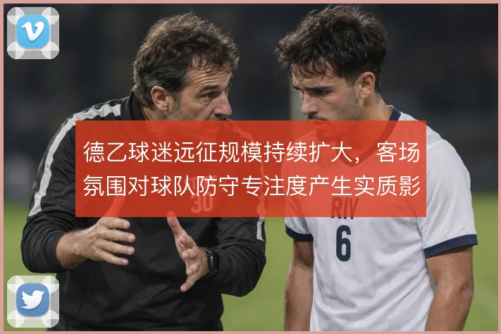 德乙球迷远征规模持续扩大，客场氛围对球队防守专注度产生实质影响