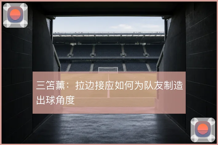 三笘薰:拉边接应如何为队友制造出球角度