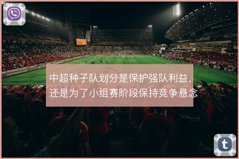 中超种子队划分是保护强队利益,还是为了小组赛阶段保持竞争悬念