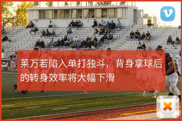 莱万若陷入单打独斗，背身拿球后的转身效率将大幅下滑