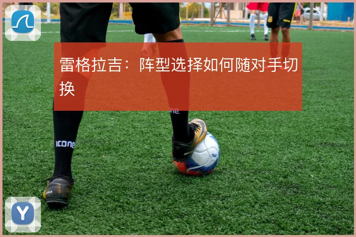 雷格拉吉:阵型选择如何随对手切换