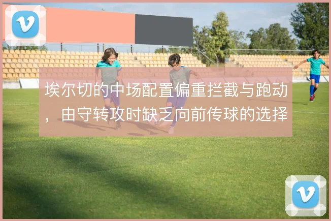 埃尔切的中场配置偏重拦截与跑动，由守转攻时缺乏向前传球的选择