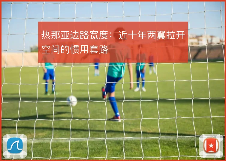 热那亚边路宽度：近十年两翼拉开空间的惯用套路