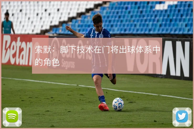 索默:脚下技术在门将出球体系中的角色