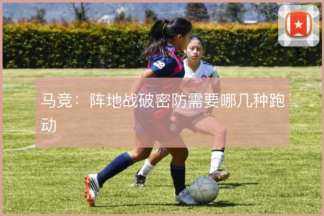 马竞：阵地战破密防需要哪几种跑动