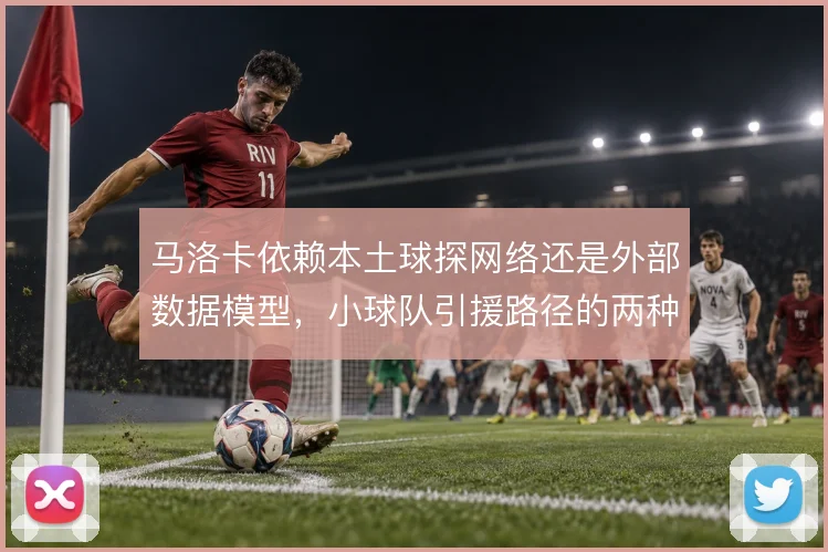马洛卡依赖本土球探网络还是外部数据模型，小球队引援路径的两种选择