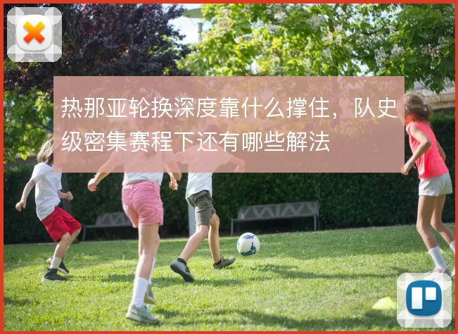 热那亚轮换深度靠什么撑住，队史级密集赛程下还有哪些解法