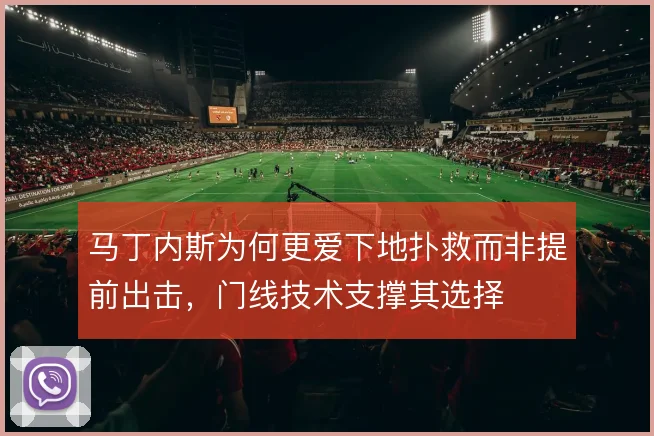 马丁内斯为何更爱下地扑救而非提前出击，门线技术支撑其选择