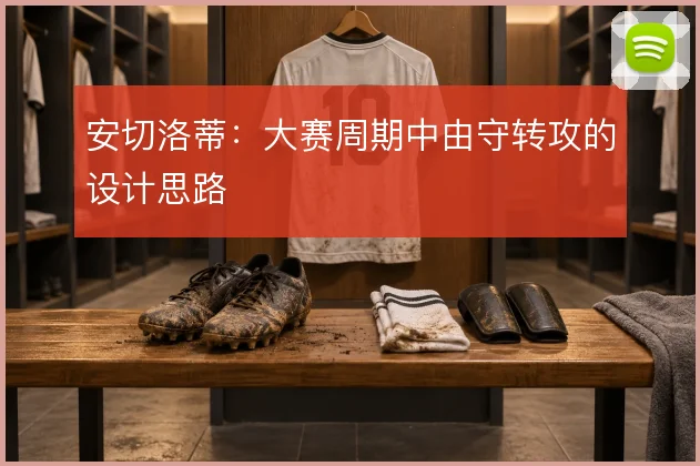 安切洛蒂:大赛周期中由守转攻的设计思路