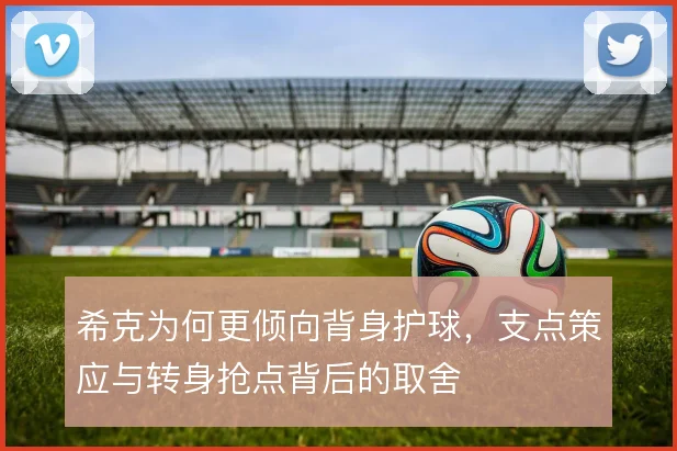 希克为何更倾向背身护球，支点策应与转身抢点背后的取舍