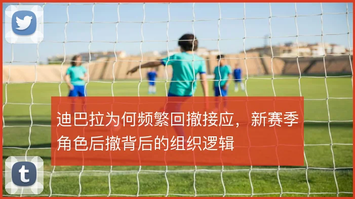 迪巴拉为何频繁回撤接应，新赛季角色后撤背后的组织逻辑
