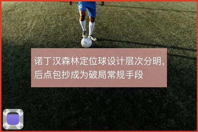 诺丁汉森林定位球设计层次分明，后点包抄成为破局常规手段