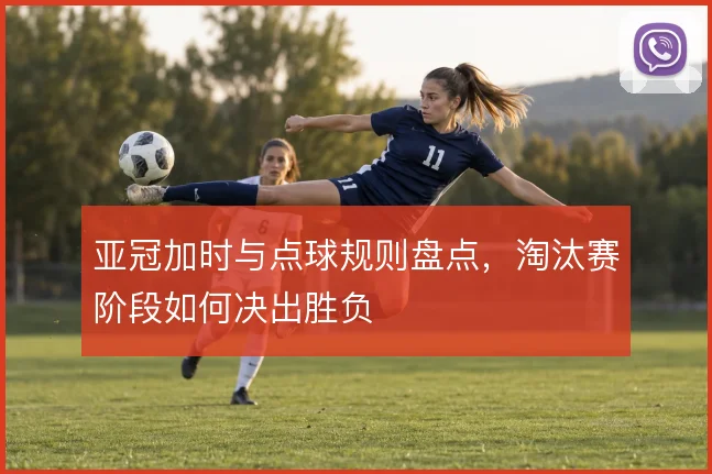 亚冠加时与点球规则盘点,淘汰赛阶段如何决出胜负