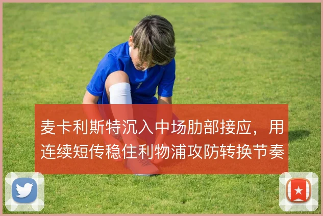 麦卡利斯特沉入中场肋部接应，用连续短传稳住利物浦攻防转换节奏