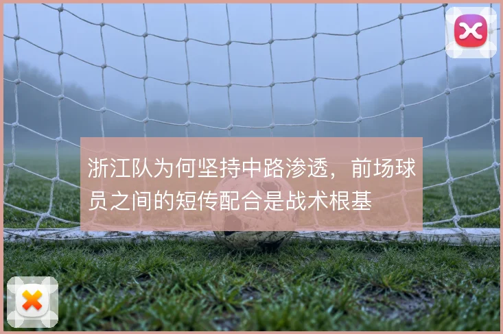 浙江队为何坚持中路渗透，前场球员之间的短传配合是战术根基