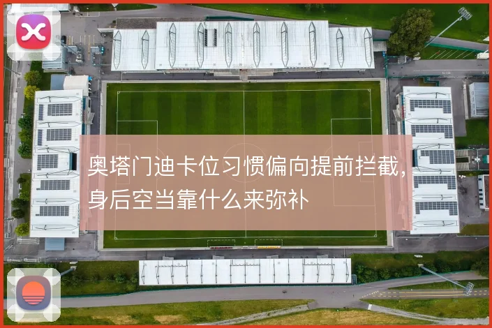 奥塔门迪卡位习惯偏向提前拦截，身后空当靠什么来弥补