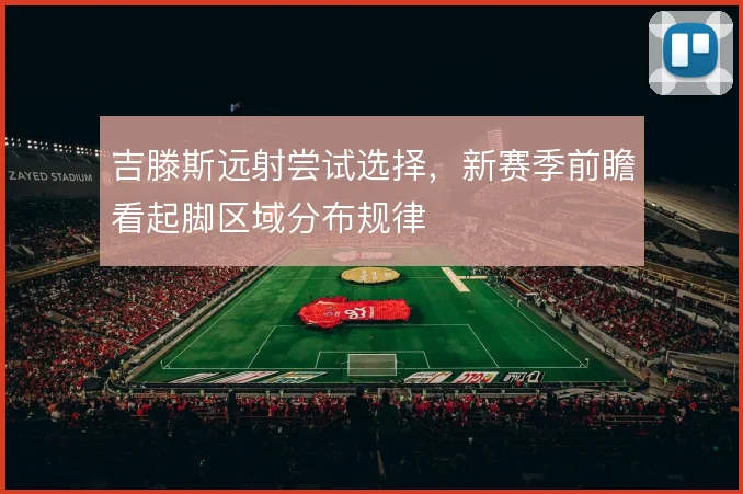 吉滕斯远射尝试选择,新赛季前瞻看起脚区域分布规律