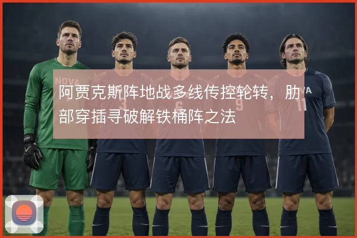 阿贾克斯阵地战多线传控轮转，肋部穿插寻破解铁桶阵之法
