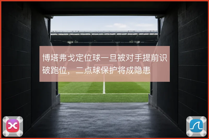 博塔弗戈定位球一旦被对手提前识破跑位,二点球保护将成隐患