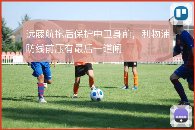 远藤航拖后保护中卫身前，利物浦防线前压有最后一道闸
